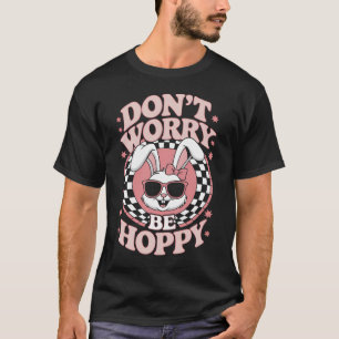 Mach dir keine Sorgen, sei hoppy Osterhase Kaninch T-Shirt