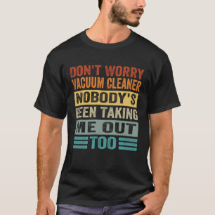Mach dir keine Sorgen um den Staubsauger. Niemand T-Shirt