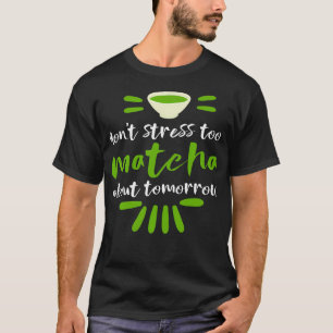 Mach dir nicht zu viel Matcha-Grüntee wegen morgen T-Shirt