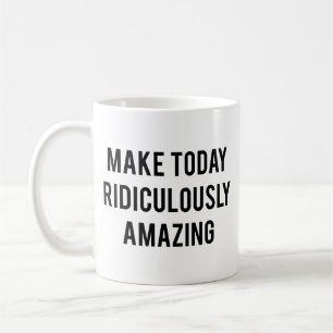 Mach heute unglaublich erstaunliche Kaffeetasse