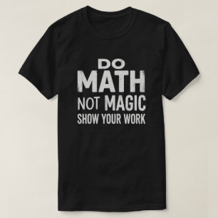 Mach Mathe, Nicht Magie, Zeige Deine Arbeit T-Shir T-Shirt