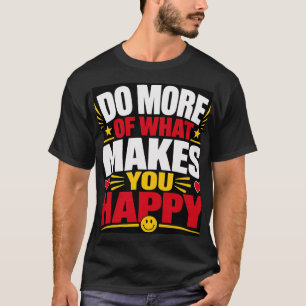 Mach mehr von dem, was dich glücklich macht T-Shirt