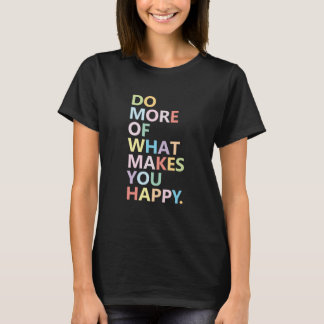 Mach mehr von dem, was dich glücklich macht T-Shirt
