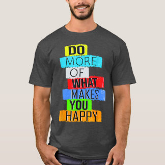 Mach mehr von dem, was dich glücklich macht T-Shirt