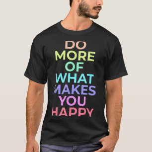 Machen Sie mehr von dem, was Sie glücklich machen T-Shirt