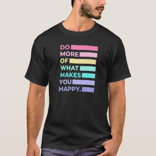 Machen Sie mehr von dem, was Sie glücklich macht N T-Shirt