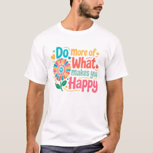 Machen Sie mehr von dem, was Sie glücklich macht - T-Shirt