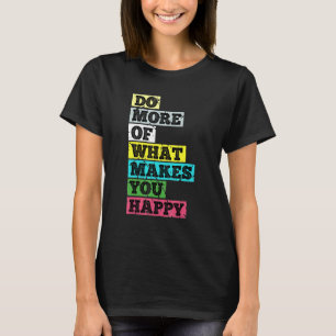 Machen Sie mehr von dem, was Sie glücklich macht T-Shirt