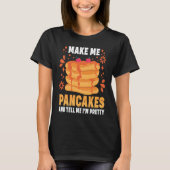 Make Me Pancakes And Tell Me I'm Pretty Pancake T-Shirt (Vorderseite)