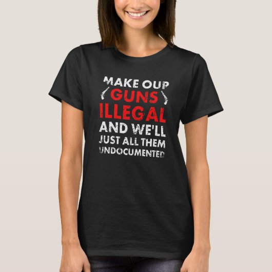 Make Our Guns Illegal And We'll Just All Them Undo T-Shirt (Vorderseite)