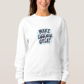 "Make Today Great T - Shirt Sweatshirt"
