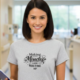 Making Miracles Look Routine NP Nurse T-Shirt