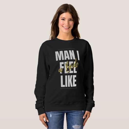 Man I Feel Like A Bride Bridal Shower Team Sweatshirt (Vorne ganz)