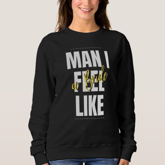 Man I Feel Like A Bride Bridal Shower Team Sweatshirt (Vorderseite)