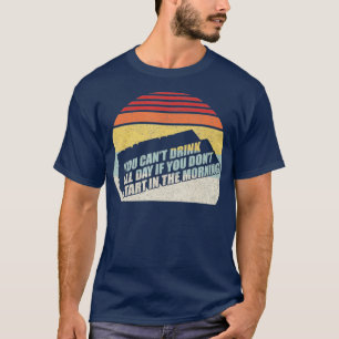 Man kann nicht den ganzen Tag trinken, wenn man ni T-Shirt