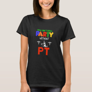 Man kann Party nicht ohne physische Physiotherapie T-Shirt