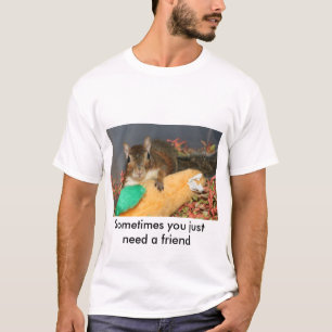 Manchmal benötigen Sie gerade einen Freund T-Shirt