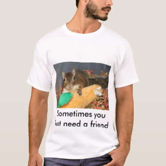 Manchmal benötigen Sie gerade einen Freund T-Shirt