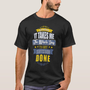 Manchmal brauche ich den ganzen Tag, um nichts zu T-Shirt