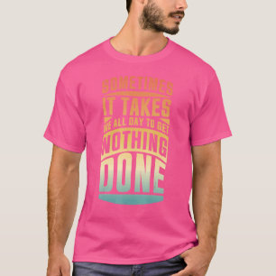 Manchmal brauche ich den ganzen Tag, um nichts zu  T-Shirt