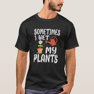 Manchmal feuchte ich einfach meine Pflanzen lustig T-Shirt