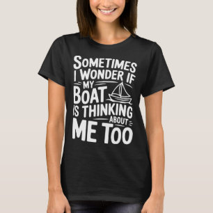 Manchmal frage ich mich, ob mein Boot an mich denk T-Shirt