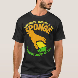 Manchmal frage ich mich, ob mein Schwamm darüber n T-Shirt