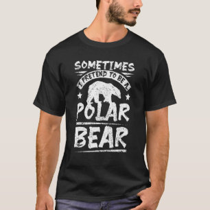 Manchmal gebe ich vor, ein Eisbär zu sein T-Shirt