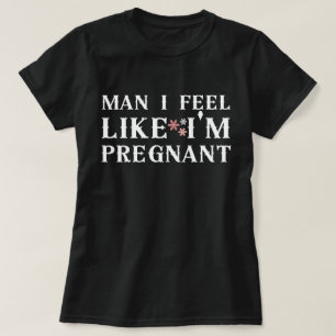 Mann, ich fühle mich so, als wäre ich schwanger, i T-Shirt