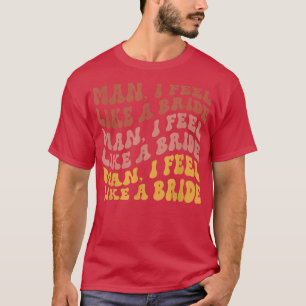 Mann ich fühle mich wie ein Junggeselinnen-Abschie T-Shirt