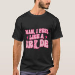 Mann ich fühle mich wie eine Braut, die heftigen W T-Shirt<br><div class="desc">Mann ich fühle mich wie eine Braut,  die heftigen Western Bachelorette</div>