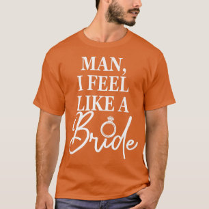 Mann, ich fühle mich wie eine Braut, Junggeselinne T-Shirt