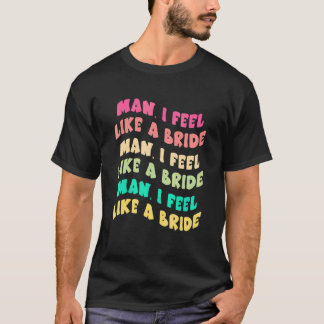 Mann, ich fühle mich wie eine Braut, lasst los Mäd T-Shirt