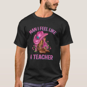 Mann, ich fühle mich wie eine Rodeo-Cowgirl-Lehrer T-Shirt