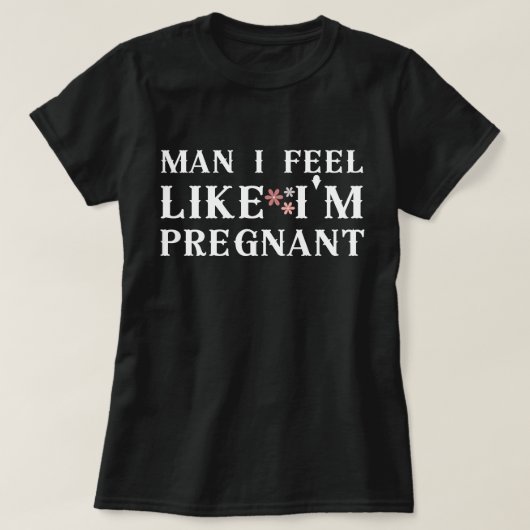 Mann, ich fühle mich wie schwanger, ich fühle mich T-Shirt (Design vorne)