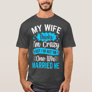 Männer Meine Frau denkt, ich bin verrückt, ich bin T-Shirt