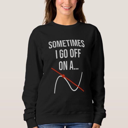 Math Teacher Mathematics Sometimes I Go Off On A T Sweatshirt (Vorderseite)