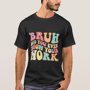 Mathe Teacher Shirt Bruh haben Sie sogar Ihre Arbe