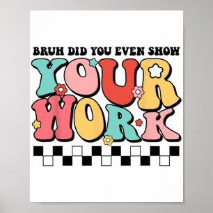 Mathe Teacher Shirt Bruh haben Sie sogar Ihre Arbe Poster