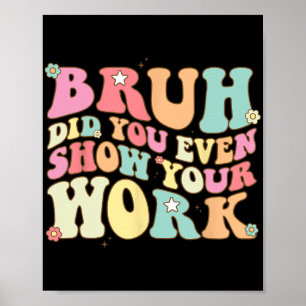 Mathe Teacher Shirt Bruh haben Sie sogar Ihre Arbe Poster