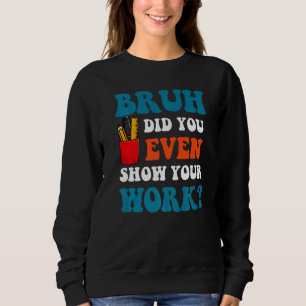 Mathelehrer Bruh Hast du überhaupt deine Arbeit g Sweatshirt