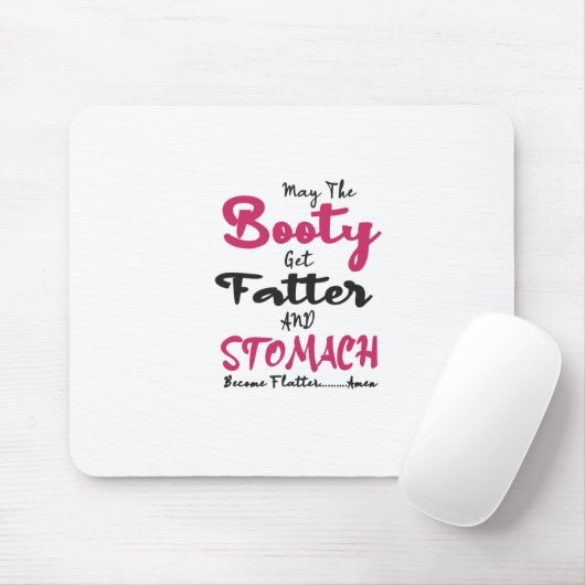 May The Booty Get Fatter And My Stomach Get Flatte Mousepad (Mit Mouse)