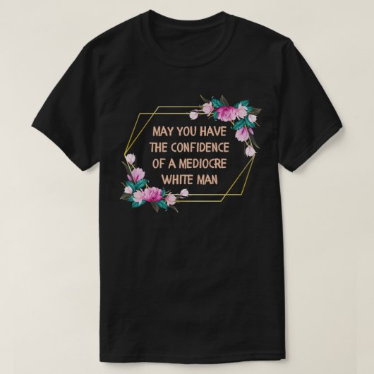 May You Have the Confidence of a Mediocre White Ma T-Shirt (Design vorne)