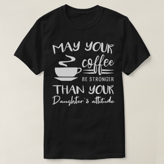 May your Coffee be Stronger than Daughters Attitud T-Shirt (Design vorne)