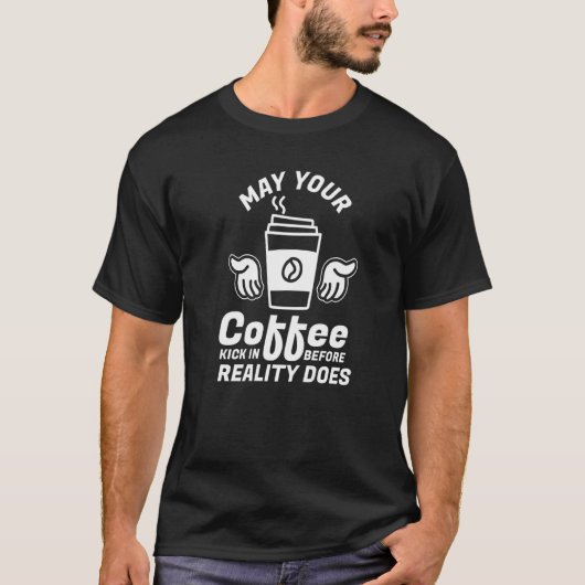 May Your Coffee Kick In Before Reality Does Coffee T-Shirt (Vorderseite)