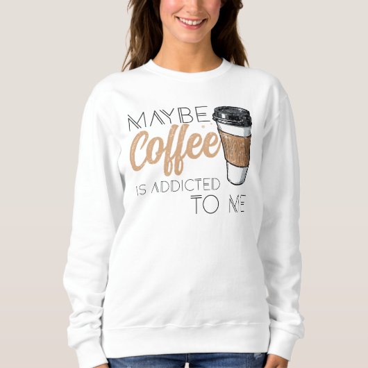 Maybe Coffee Is Addicted to Me Sweatshirt (Vorderseite)