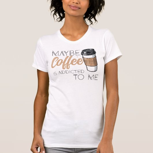 Maybe Coffee Is Addicted to Me T-Shirt (Vorderseite)