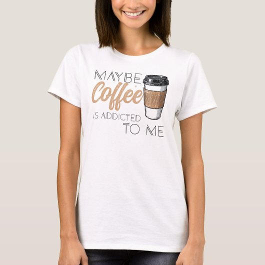 Maybe Coffee Is Addicted to Me T-Shirt (Vorderseite)