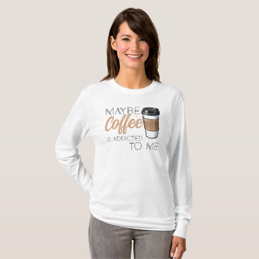 Maybe Coffee Is Addicted to Me T-Shirt (Vorne ganz)