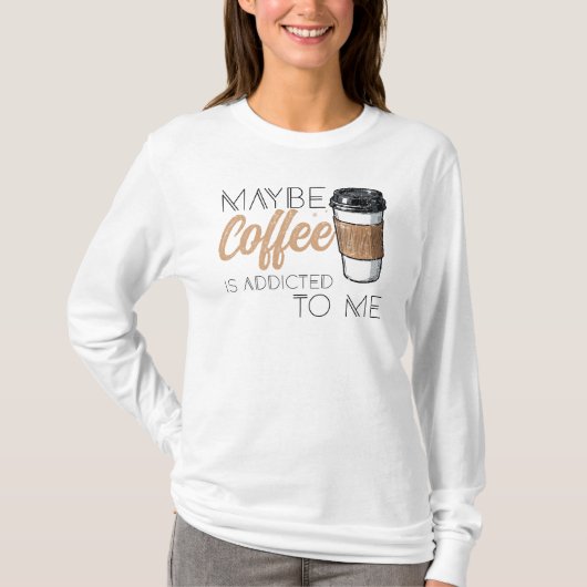 Maybe Coffee Is Addicted to Me T-Shirt (Vorderseite)